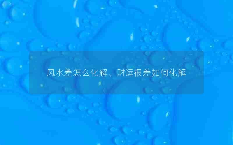 风水差怎么化解、财运很差如何化解