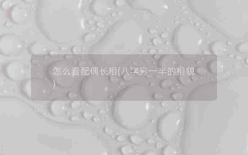 怎么看配偶长相(八字另一半的相貌)