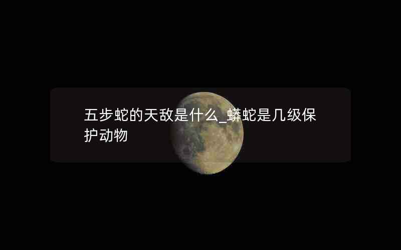 五步蛇的天敌是什么_蟒蛇是几级保护动物