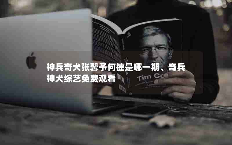 神兵奇犬张馨予何捷是哪一期、奇兵神犬综艺免费观看