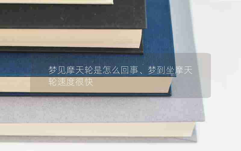 梦见摩天轮是怎么回事、梦到坐摩天轮速度很快