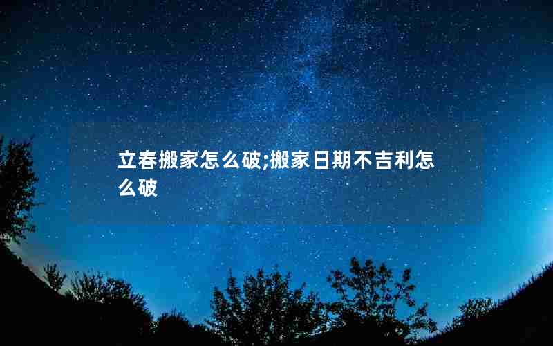 立春搬家怎么破;搬家日期不吉利怎么破