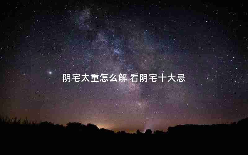 阴宅太重怎么解 看阴宅十大忌