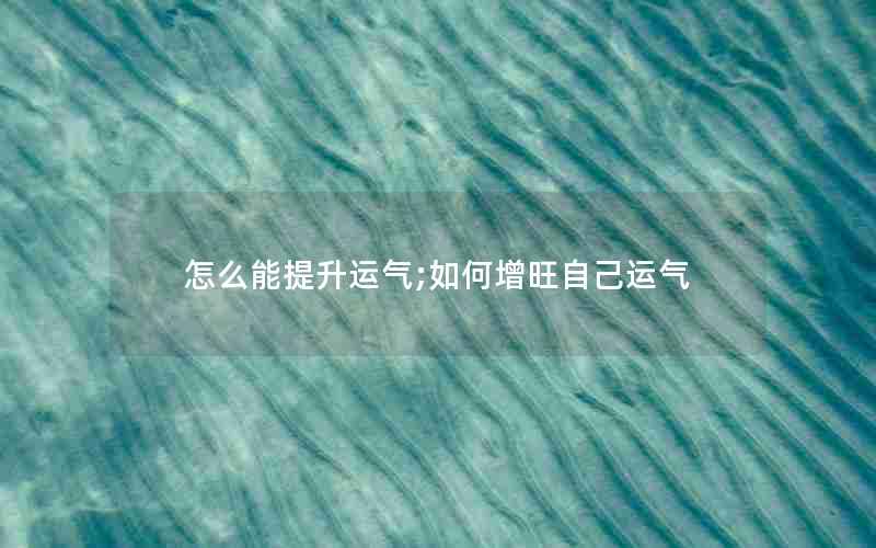 怎么能提升运气;如何增旺自己运气