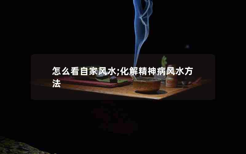 怎么看自家风水;化解精神病风水方法