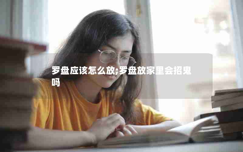 罗盘应该怎么放;罗盘放家里会招鬼吗