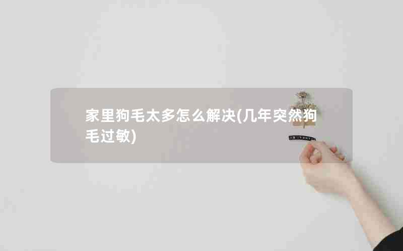 家里狗毛太多怎么解决(几年突然狗毛过敏)