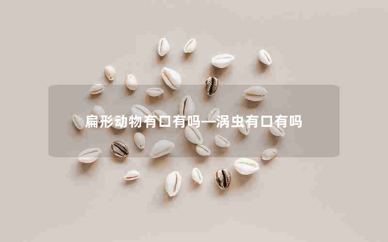 扁形动物有口有吗—涡虫有口有吗