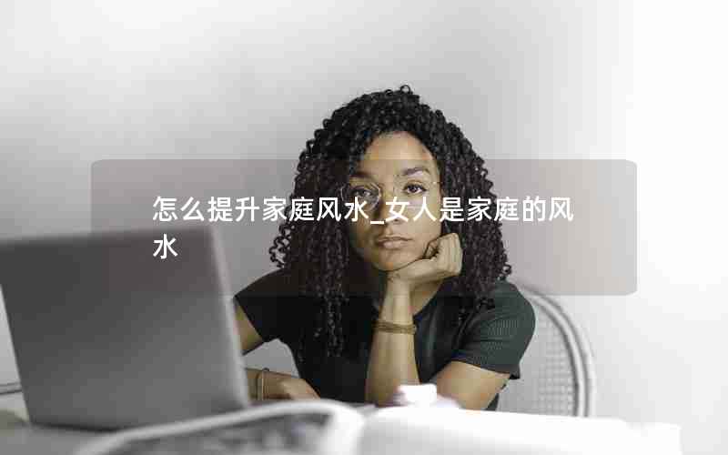 怎么提升家庭风水_女人是家庭的风水