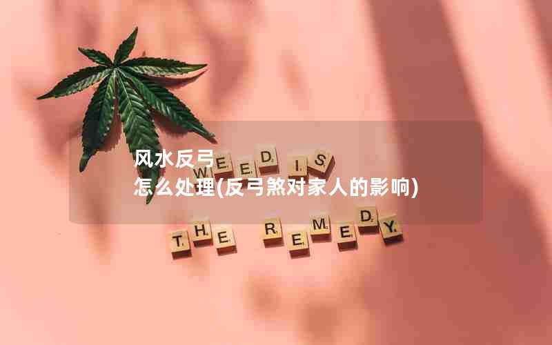 风水反弓 怎么处理(反弓煞对家人的影响)